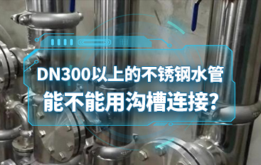 DN300以上的不銹鋼水管能不能用溝槽連接